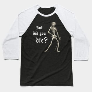 "But did you die?" - sardonic skeleton in light text Baseball T-Shirt